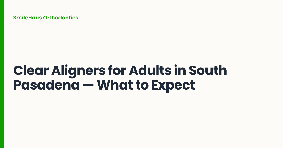 Clear Aligners for Adults in South Pasadena — What to Expect