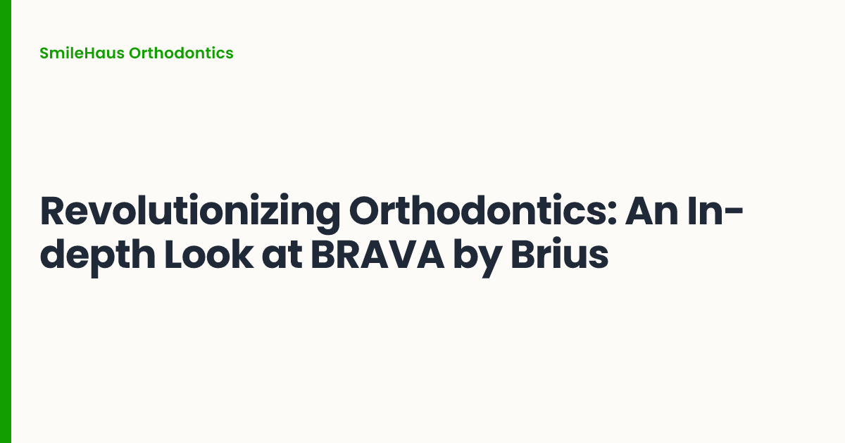 Revolutionizing Orthodontics: An In-depth Look at BRAVA by Brius